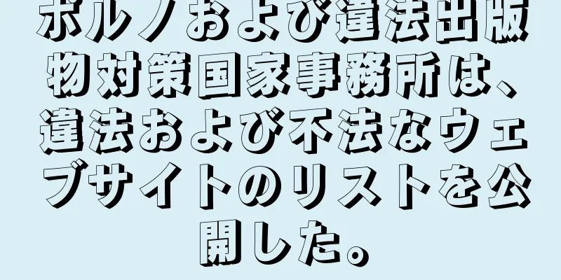 ポルノおよび違法出版物対策国家事務所は、違法および不法なウェブサイトのリストを公開した。