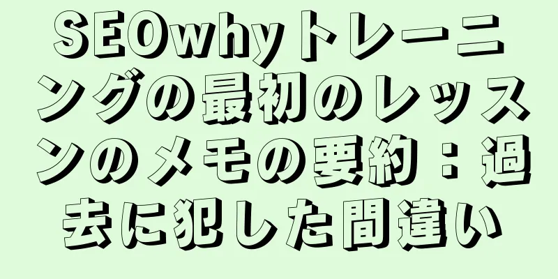 SEOwhyトレーニングの最初のレッスンのメモの要約：過去に犯した間違い