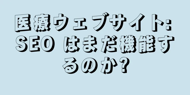 医療ウェブサイト: SEO はまだ機能するのか?