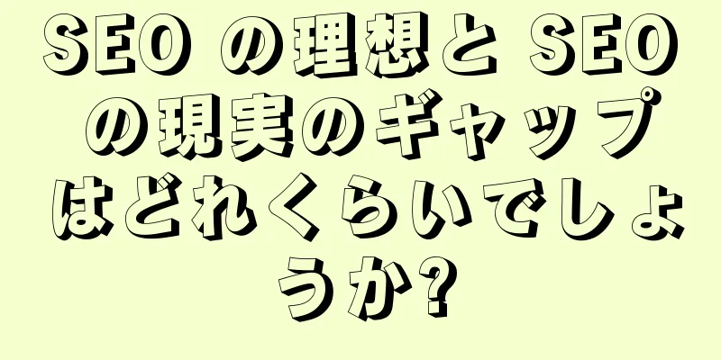 SEO の理想と SEO の現実のギャップはどれくらいでしょうか?