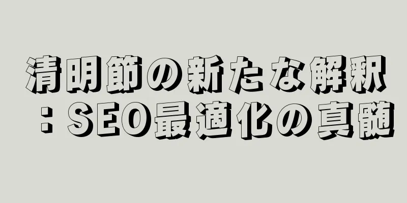 清明節の新たな解釈：SEO最適化の真髄