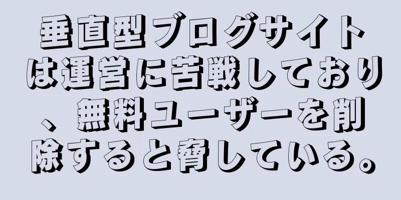 垂直型ブログサイトは運営に苦戦しており、無料ユーザーを削除すると脅している。