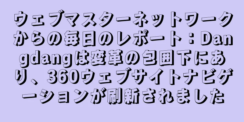 ウェブマスターネットワークからの毎日のレポート：Dangdangは変革の包囲下にあり、360ウェブサイトナビゲーションが刷新されました