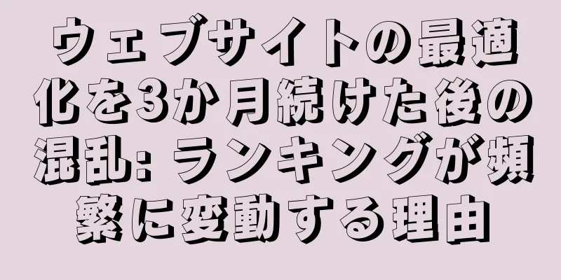 ウェブサイトの最適化を3か月続けた後の混乱: ランキングが頻繁に変動する理由