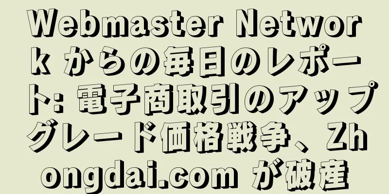 Webmaster Network からの毎日のレポート: 電子商取引のアップグレード価格戦争、Zhongdai.com が破産