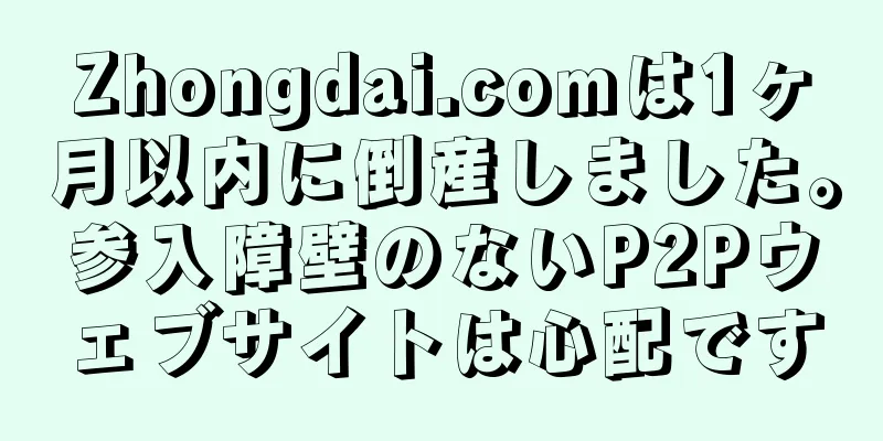 Zhongdai.comは1ヶ月以内に倒産しました。参入障壁のないP2Pウェブサイトは心配です