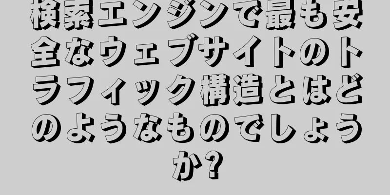 検索エンジンで最も安全なウェブサイトのトラフィック構造とはどのようなものでしょうか?