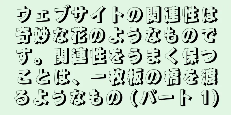 ウェブサイトの関連性は奇妙な花のようなものです。関連性をうまく保つことは、一枚板の橋を渡るようなもの (パート 1)
