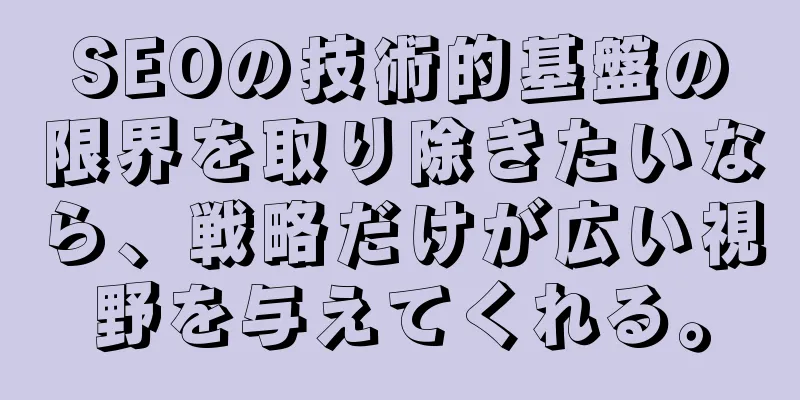 SEOの技術的基盤の限界を取り除きたいなら、戦略だけが広い視野を与えてくれる。