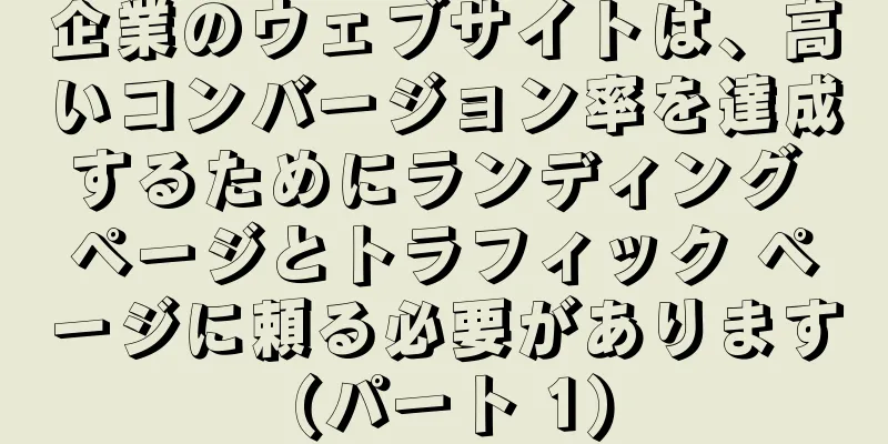 企業のウェブサイトは、高いコンバージョン率を達成するためにランディング ページとトラフィック ページに頼る必要があります (パート 1)