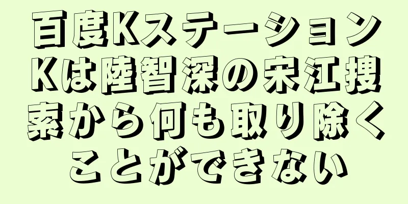百度KステーションKは陸智深の宋江捜索から何も取り除くことができない