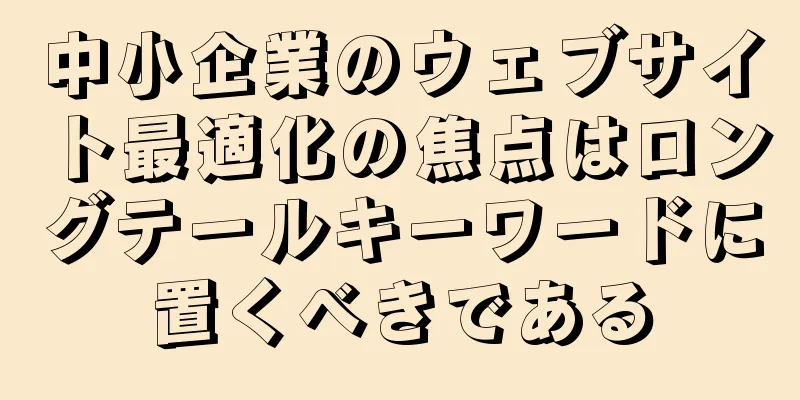 中小企業のウェブサイト最適化の焦点はロングテールキーワードに置くべきである