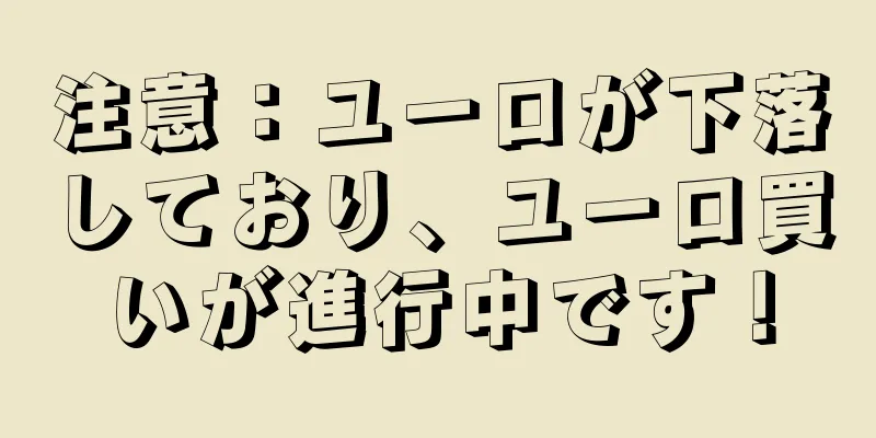 注意：ユーロが下落しており、ユーロ買いが進行中です！