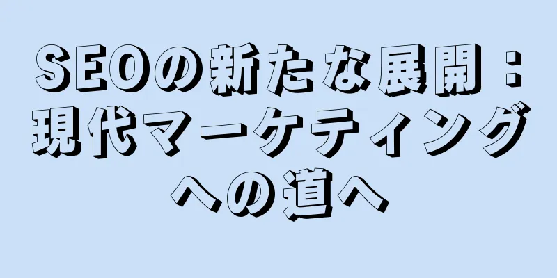 SEOの新たな展開：現代マーケティングへの道へ