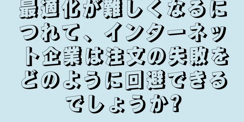 最適化が難しくなるにつれて、インターネット企業は注文の失敗をどのように回避できるでしょうか?