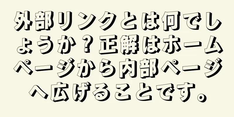 外部リンクとは何でしょうか？正解はホームページから内部ページへ広げることです。
