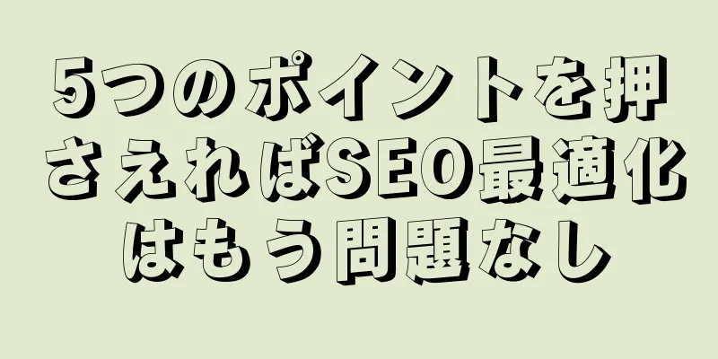 5つのポイントを押さえればSEO最適化はもう問題なし