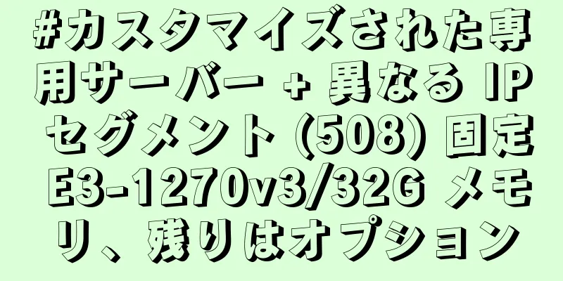 #カスタマイズされた専用サーバー + 異なる IP セグメント (508) 固定 E3-1270v3/32G メモリ、残りはオプション