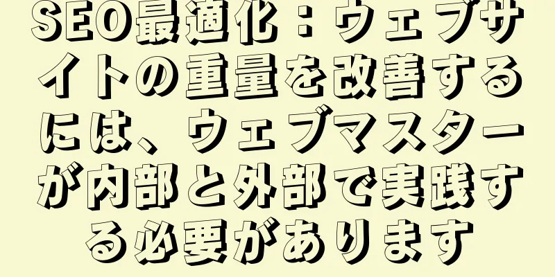 SEO最適化：ウェブサイトの重量を改善するには、ウェブマスターが内部と外部で実践する必要があります