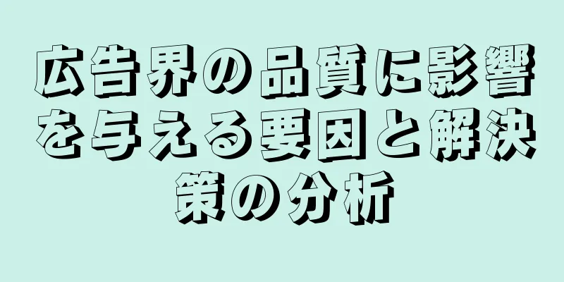 広告界の品質に影響を与える要因と解決策の分析