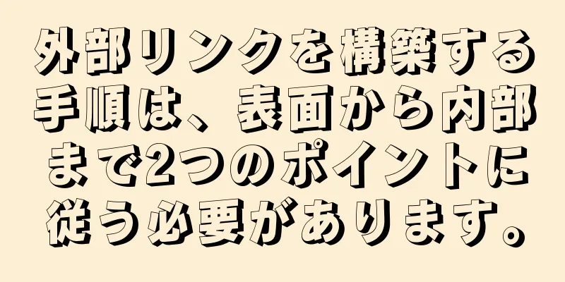 外部リンクを構築する手順は、表面から内部まで2つのポイントに従う必要があります。