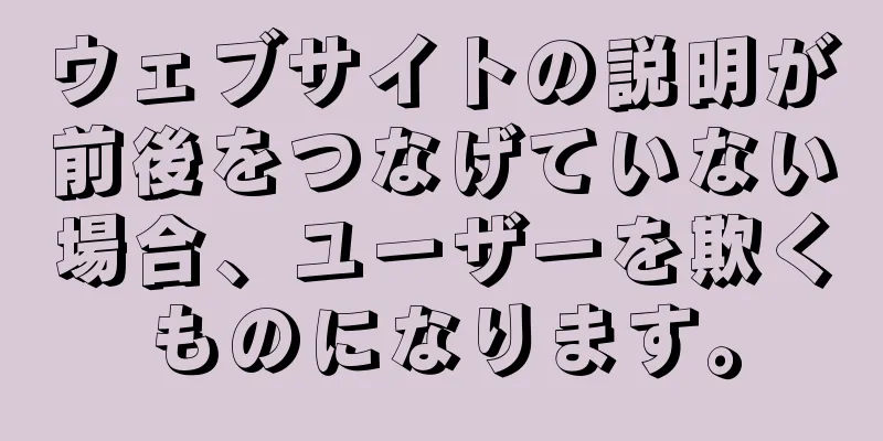 ウェブサイトの説明が前後をつなげていない場合、ユーザーを欺くものになります。