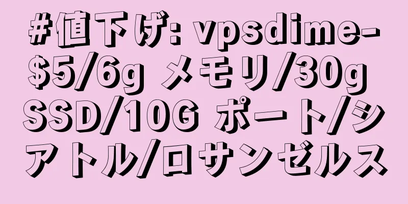 #値下げ: vpsdime-$5/6g メモリ/30g SSD/10G ポート/シアトル/ロサンゼルス