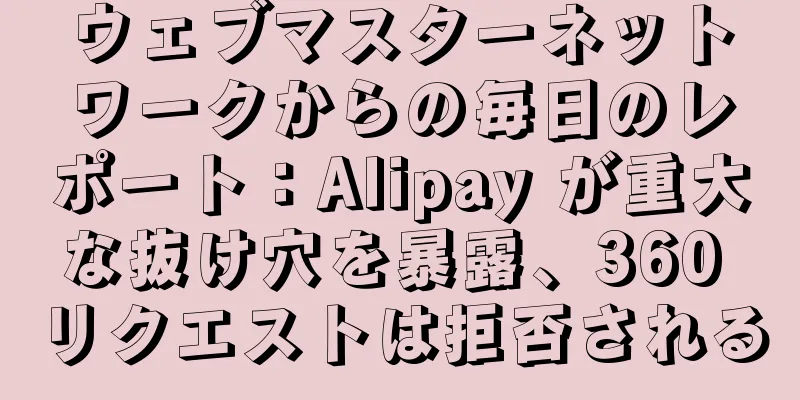 ウェブマスターネットワークからの毎日のレポート：Alipay が重大な抜け穴を暴露、360 リクエストは拒否される