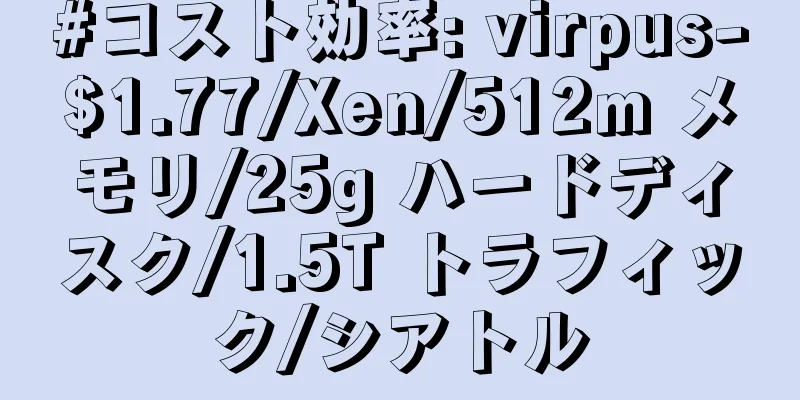 #コスト効率: virpus-$1.77/Xen/512m メモリ/25g ハードディスク/1.5T トラフィック/シアトル