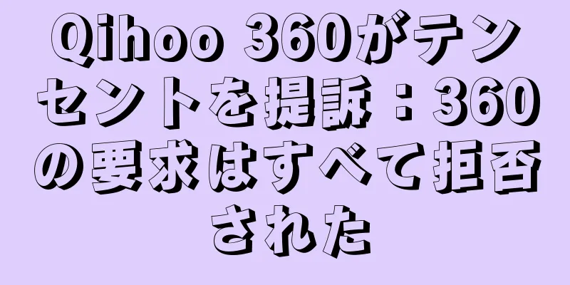 Qihoo 360がテンセントを提訴：360の要求はすべて拒否された
