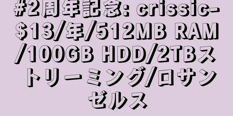 #2周年記念: crissic-$13/年/512MB RAM/100GB HDD/2TBストリーミング/ロサンゼルス