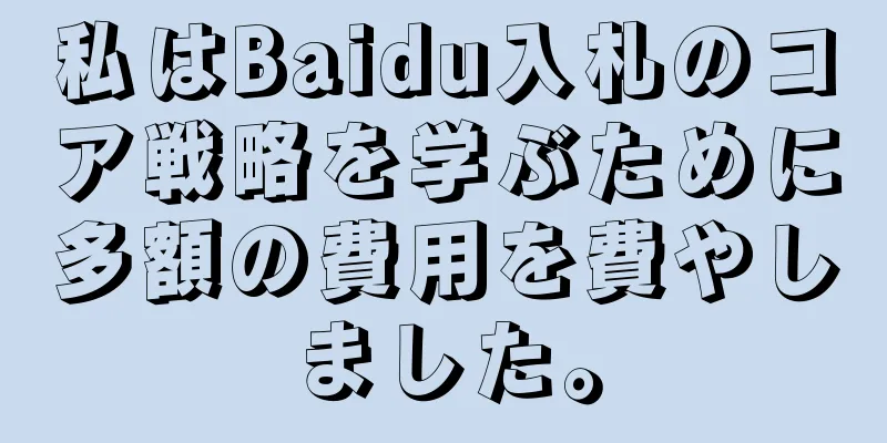 私はBaidu入札のコア戦略を学ぶために多額の費用を費やしました。