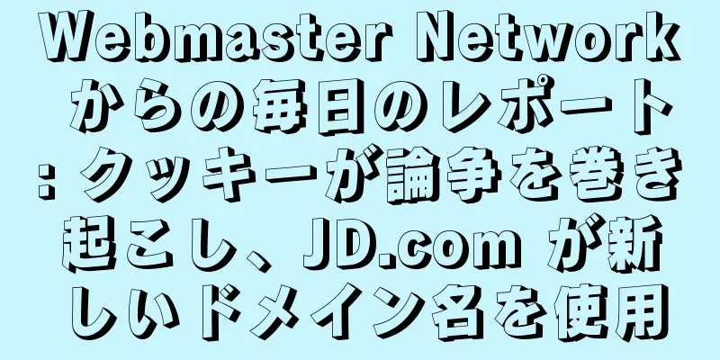 Webmaster Network からの毎日のレポート: クッキーが論争を巻き起こし、JD.com が新しいドメイン名を使用