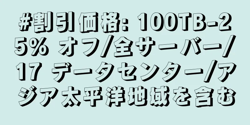 #割引価格: 100TB-25% オフ/全サーバー/17 データセンター/アジア太平洋地域を含む