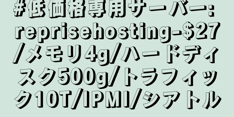 #低価格専用サーバー: reprisehosting-$27/メモリ4g/ハードディスク500g/トラフィック10T/IPMI/シアトル