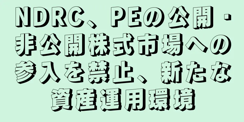 NDRC、PEの公開・非公開株式市場への参入を禁止、新たな資産運用環境