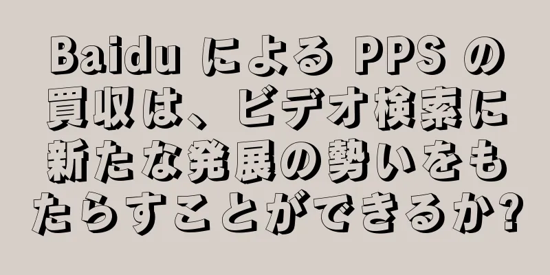 Baidu による PPS の買収は、ビデオ検索に新たな発展の勢いをもたらすことができるか?