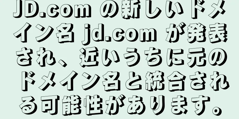 JD.com の新しいドメイン名 jd.com が発表され、近いうちに元のドメイン名と統合される可能性があります。