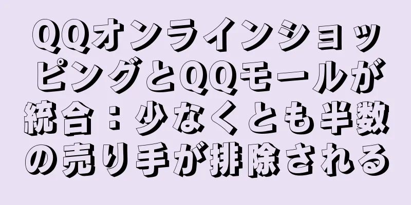 QQオンラインショッピングとQQモールが統合：少なくとも半数の売り手が排除される