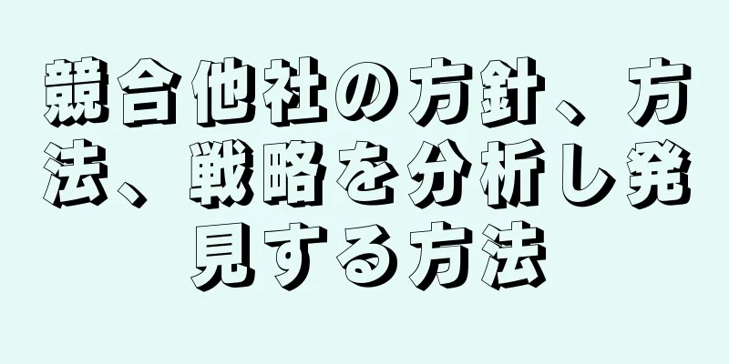 競合他社の方針、方法、戦略を分析し発見する方法