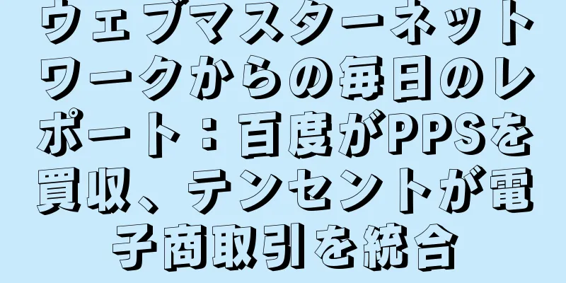 ウェブマスターネットワークからの毎日のレポート：百度がPPSを買収、テンセントが電子商取引を統合