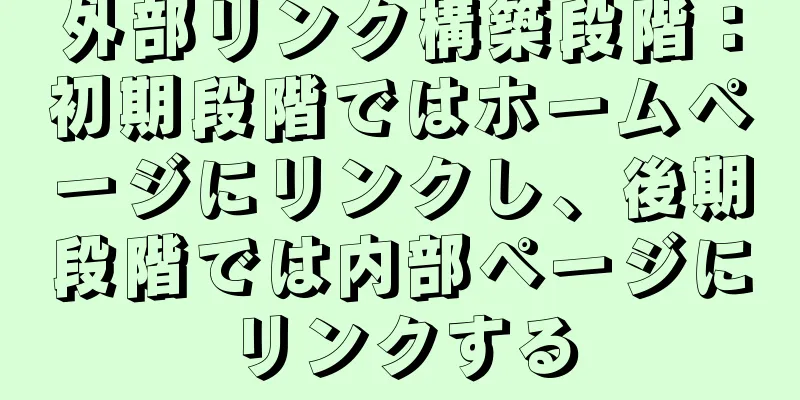 外部リンク構築段階：初期段階ではホームページにリンクし、後期段階では内部ページにリンクする