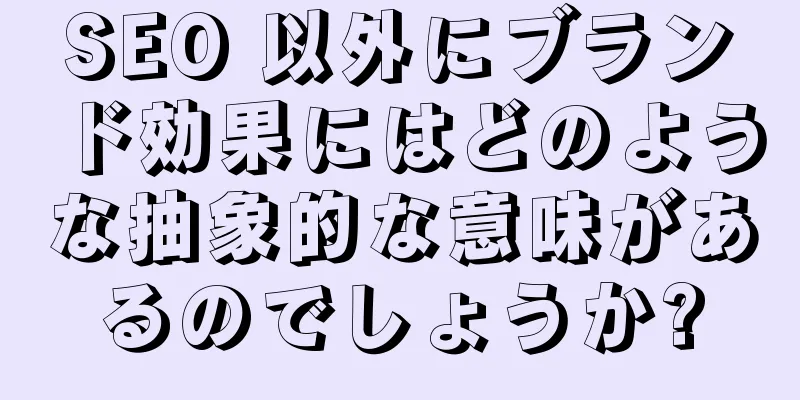 SEO 以外にブランド効果にはどのような抽象的な意味があるのでしょうか?