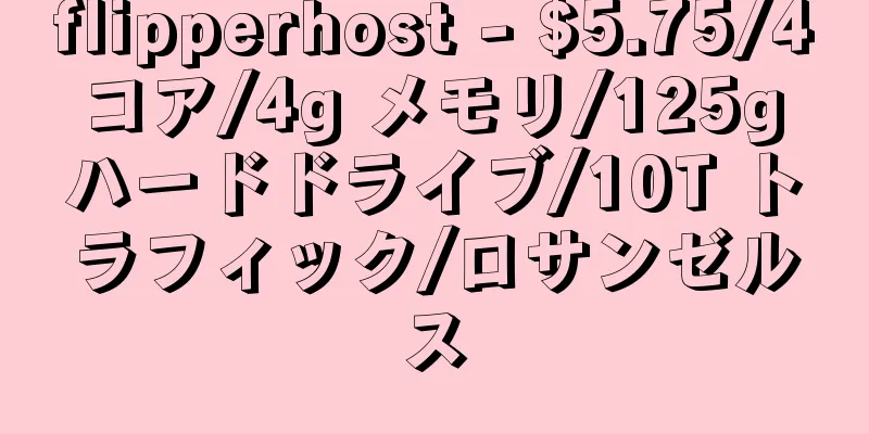 flipperhost - $5.75/4 コア/4g メモリ/125g ハードドライブ/10T トラフィック/ロサンゼルス