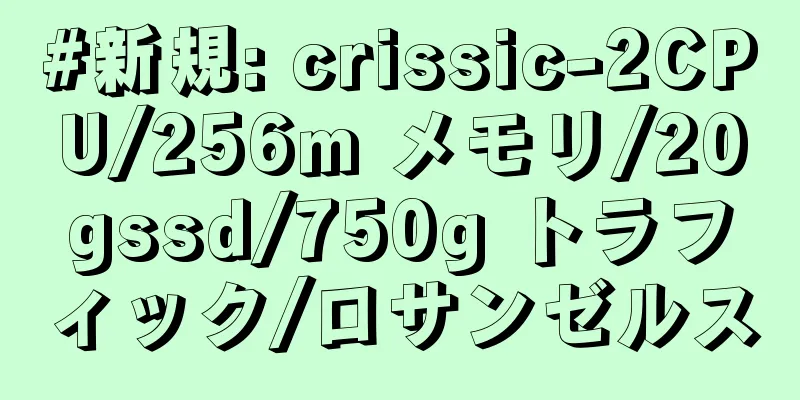 #新規: crissic-2CPU/256m メモリ/20gssd/750g トラフィック/ロサンゼルス