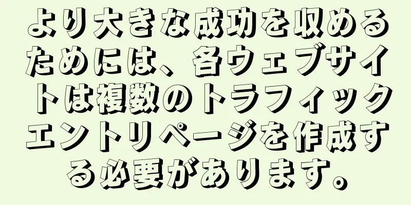 より大きな成功を収めるためには、各ウェブサイトは複数のトラフィックエントリページを作成する必要があります。