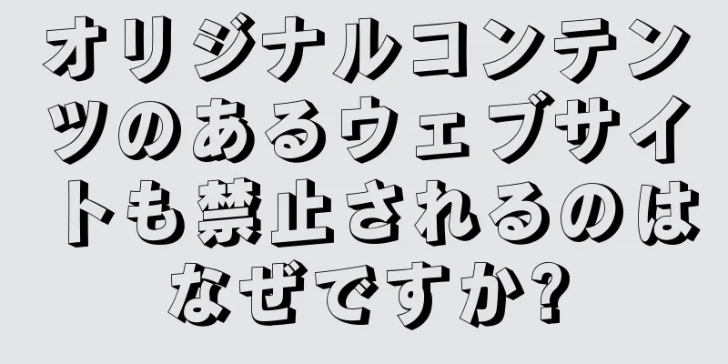 オリジナルコンテンツのあるウェブサイトも禁止されるのはなぜですか?