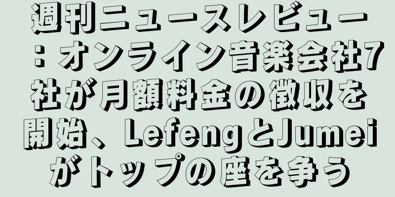 週刊ニュースレビュー：オンライン音楽会社7社が月額料金の徴収を開始、LefengとJumeiがトップの座を争う