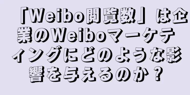 「Weibo閲覧数」は企業のWeiboマーケティングにどのような影響を与えるのか？