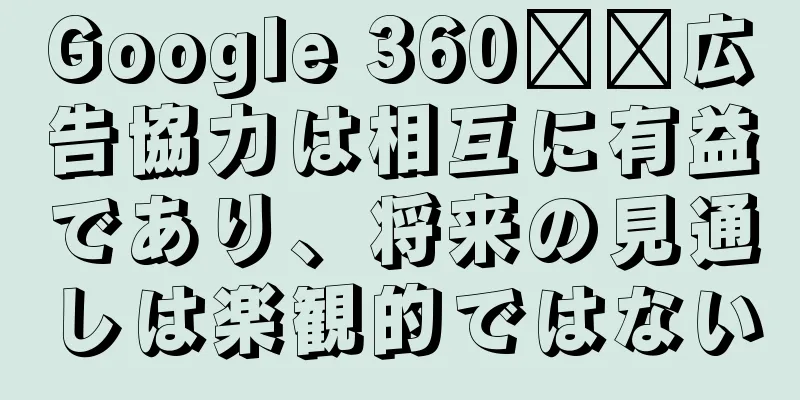 Google 360​​広告協力は相互に有益であり、将来の見通しは楽観的ではない